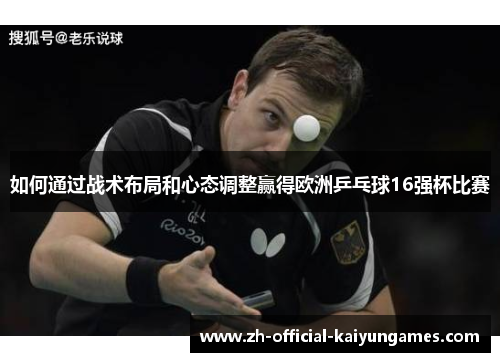 如何通过战术布局和心态调整赢得欧洲乒乓球16强杯比赛
