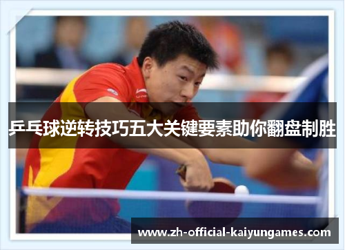 乒乓球逆转技巧五大关键要素助你翻盘制胜