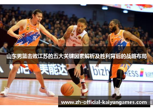 山东男篮击败江苏的五大关键因素解析及胜利背后的战略布局
