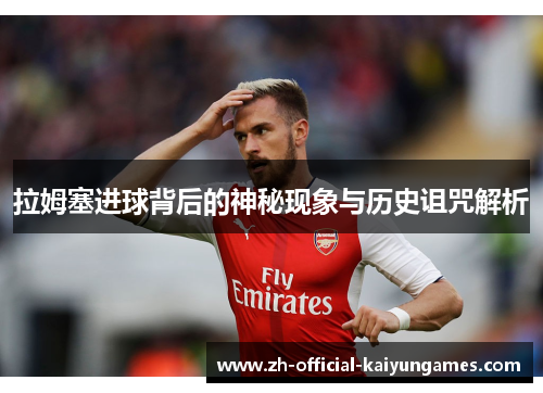 拉姆塞进球背后的神秘现象与历史诅咒解析