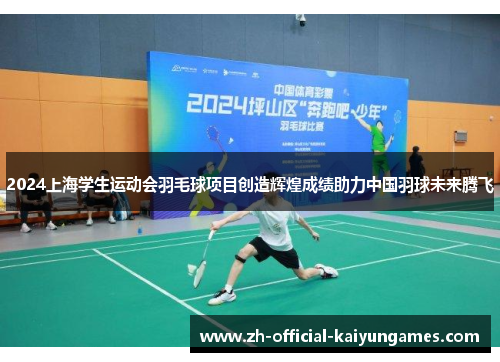 2024上海学生运动会羽毛球项目创造辉煌成绩助力中国羽球未来腾飞