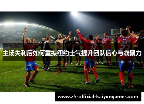 主场失利后如何重振纽约士气提升团队信心与凝聚力