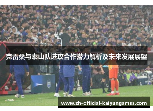 克雷桑与泰山队进攻合作潜力解析及未来发展展望