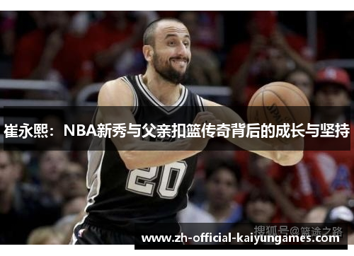 崔永熙：NBA新秀与父亲扣篮传奇背后的成长与坚持