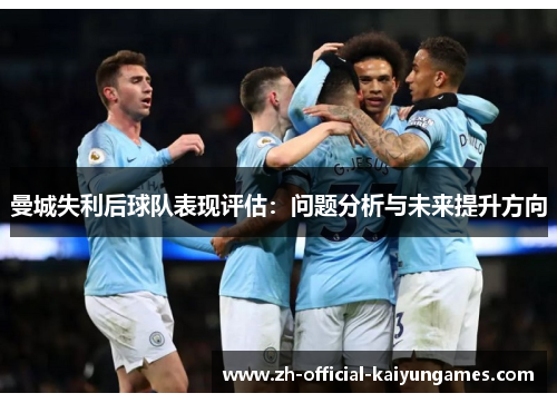 曼城失利后球队表现评估：问题分析与未来提升方向