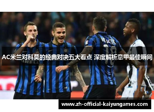 AC米兰对科莫的经典对决五大看点 深度解析意甲最佳瞬间
