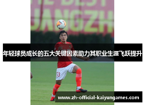 年轻球员成长的五大关键因素助力其职业生涯飞跃提升