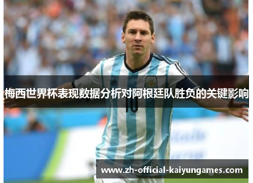 梅西世界杯表现数据分析对阿根廷队胜负的关键影响