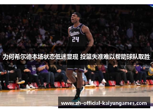 为何希尔德本场状态低迷显现 投篮失准难以帮助球队取胜