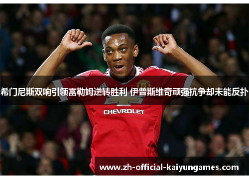 希门尼斯双响引领富勒姆逆转胜利 伊普斯维奇顽强抗争却未能反扑