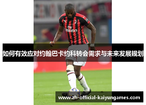 如何有效应对约翰巴卡约科转会需求与未来发展规划