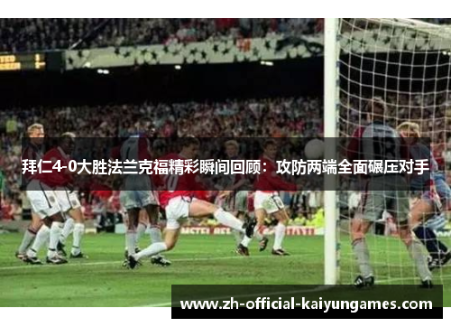 拜仁4-0大胜法兰克福精彩瞬间回顾：攻防两端全面碾压对手