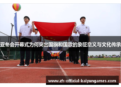 亚冬会开幕式为何突出国旗和国歌的象征意义与文化传承