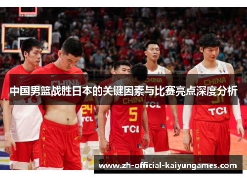 中国男篮战胜日本的关键因素与比赛亮点深度分析