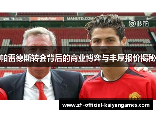 帕雷德斯转会背后的商业博弈与丰厚报价揭秘