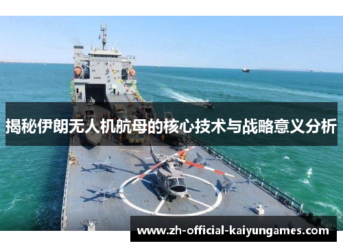 揭秘伊朗无人机航母的核心技术与战略意义分析