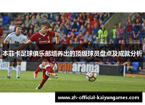 本菲卡足球俱乐部培养出的顶级球员盘点及成就分析
