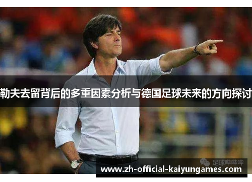 勒夫去留背后的多重因素分析与德国足球未来的方向探讨