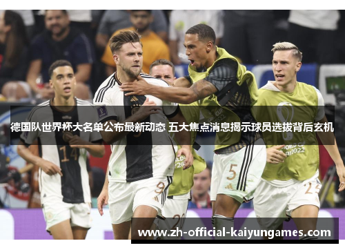 德国队世界杯大名单公布最新动态 五大焦点消息揭示球员选拔背后玄机