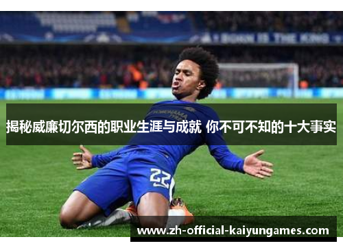 揭秘威廉切尔西的职业生涯与成就 你不可不知的十大事实