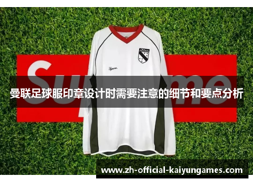 曼联足球服印章设计时需要注意的细节和要点分析