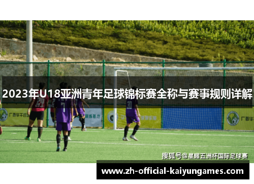 2023年U18亚洲青年足球锦标赛全称与赛事规则详解