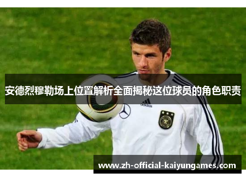 安德烈穆勒场上位置解析全面揭秘这位球员的角色职责 安德烈穆勒场上位置解析全面揭秘这位球员的角色职责
