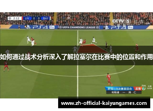 如何通过战术分析深入了解拉塞尔在比赛中的位置和作用 如何通过战术分析深入了解拉塞尔在比赛中的位置和作用