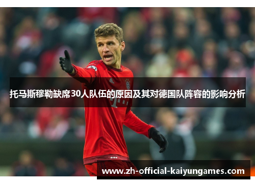 托马斯穆勒缺席30人队伍的原因及其对德国队阵容的影响分析 托马斯穆勒缺席30人队伍的原因及其对德国队阵容的影响分析