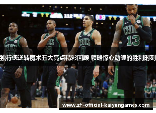 独行侠逆转魔术五大亮点精彩回顾 领略惊心动魄的胜利时刻