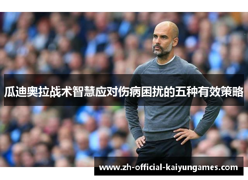瓜迪奥拉战术智慧应对伤病困扰的五种有效策略 瓜迪奥拉战术智慧应对伤病困扰的五种有效策略