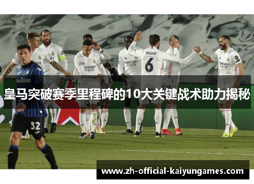 皇马突破赛季里程碑的10大关键战术助力揭秘