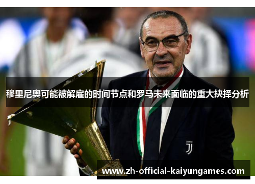 穆里尼奥可能被解雇的时间节点和罗马未来面临的重大抉择分析 穆里尼奥可能被解雇的时间节点和罗马未来面临的重大抉择分析