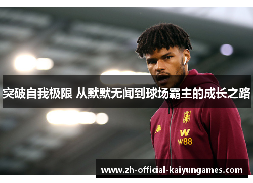 突破自我极限 从默默无闻到球场霸主的成长之路