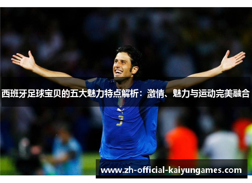 西班牙足球宝贝的五大魅力特点解析:激情、魅力与运动完美融合 西班牙足球宝贝的五大魅力特点解析:激情、魅力与运动完美融合