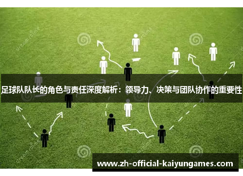 足球队队长的角色与责任深度解析：领导力、决策与团队协作的重要性