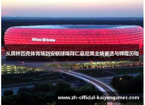 从奥林匹克体育场到安联球场拜仁慕尼黑主场更迭与辉煌历程