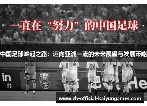 中国足球崛起之路:迈向亚洲一流的未来展望与发展策略 中国足球崛起之路:迈向亚洲一流的未来展望与发展策略