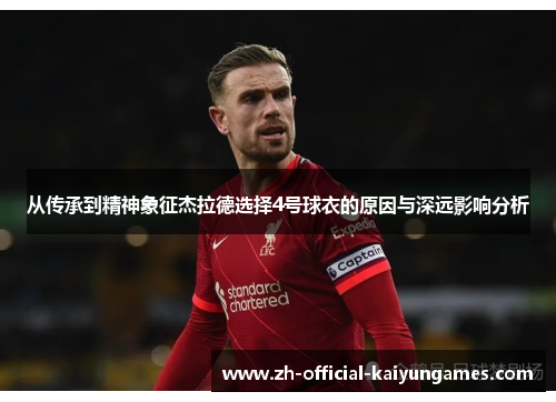 从传承到精神象征杰拉德选择4号球衣的原因与深远影响分析
