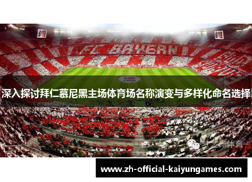 深入探讨拜仁慕尼黑主场体育场名称演变与多样化命名选择