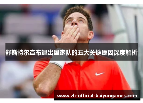 舒斯特尔宣布退出国家队的五大关键原因深度解析