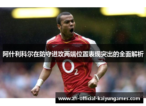 阿什利科尔在防守进攻两端位置表现突出的全面解析