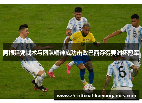 阿根廷凭战术与团队精神成功击败巴西夺得美洲杯冠军 阿根廷凭战术与团队精神成功击败巴西夺得美洲杯冠军