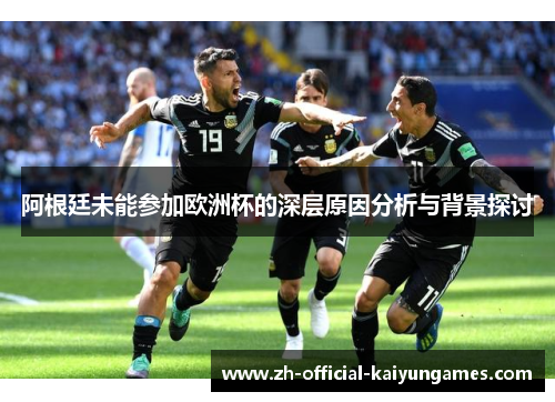 阿根廷未能参加欧洲杯的深层原因分析与背景探讨