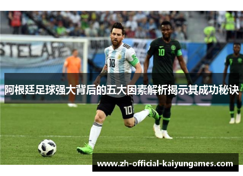 阿根廷足球强大背后的五大因素解析揭示其成功秘诀
