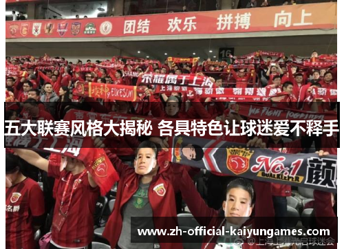 五大联赛风格大揭秘 各具特色让球迷爱不释手