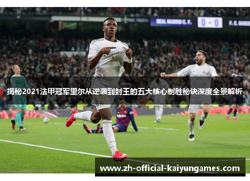 揭秘2021法甲冠军里尔从逆袭到封王的五大核心制胜秘诀深度全景解析