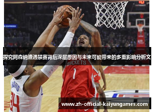 探究阿森纳遭遇禁赛背后深层原因与未来可能带来的多重影响分析文