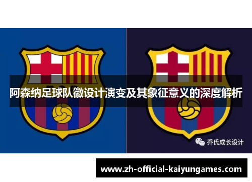 阿森纳足球队徽设计演变及其象征意义的深度解析 阿森纳足球队徽设计演变及其象征意义的深度解析