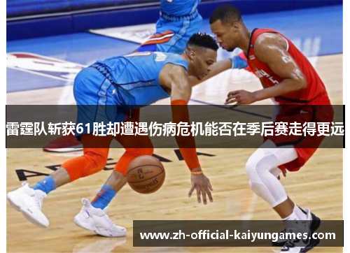 雷霆队斩获61胜却遭遇伤病危机能否在季后赛走得更远 雷霆队斩获61胜却遭遇伤病危机能否在季后赛走得更远